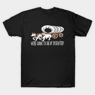 get in loser we're going to die of dysentery T-Shirt